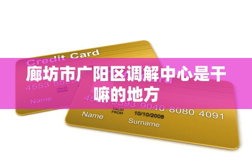 廊坊市广阳区调解中心是干嘛的地方 廊坊市广阳区调解中心是干嘛的地方