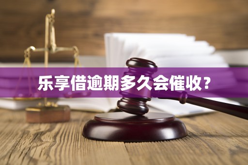 乐享借逾期多久会催收？