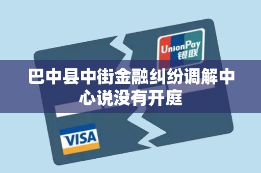 巴中县中街金融纠纷调解中心说没有开庭
