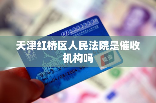 天津红桥区人民法院是催收机构吗