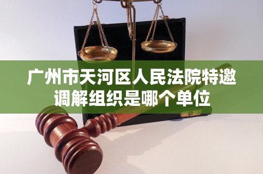广州市天河区人民法院特邀调解组织是哪个单位