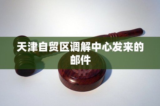 天津自贸区调解中心发来的邮件