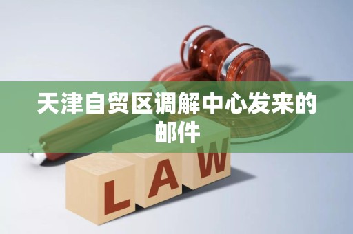 天津自贸区调解中心发来的邮件