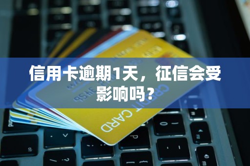 信用卡逾期1天，征信会受影响吗？