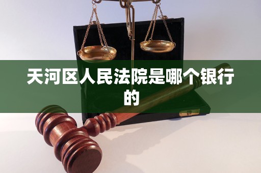 天河区人民法院是哪个银行的 天河区人民法院是哪个银行的
