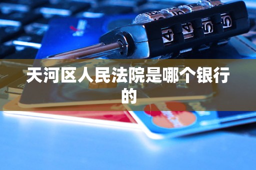 天河区人民法院是哪个银行的 天河区人民法院是哪个银行的