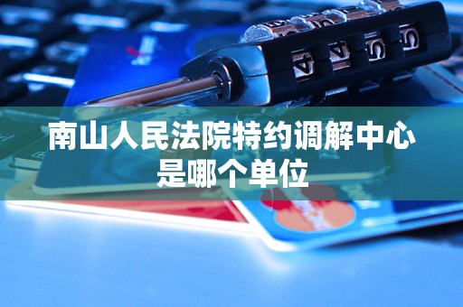 南山人民法院特约调解中心是哪个单位