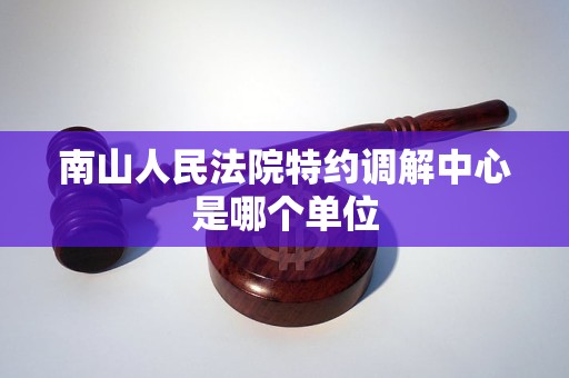 南山人民法院特约调解中心是哪个单位