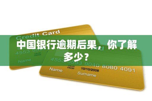 中国银行逾期后果，你了解多少？