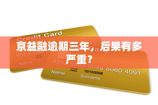 京益融逾期三年，后果有多严重？