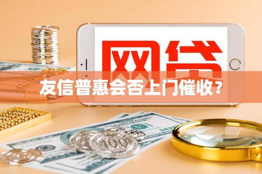 友信普惠会否上门催收？