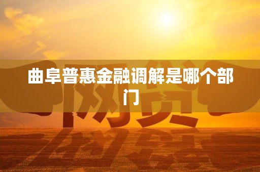 曲阜普惠金融调解是哪个部门