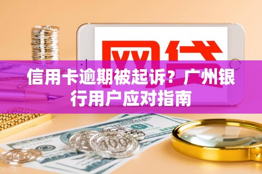 信用卡逾期被起诉？广州银行用户应对指南