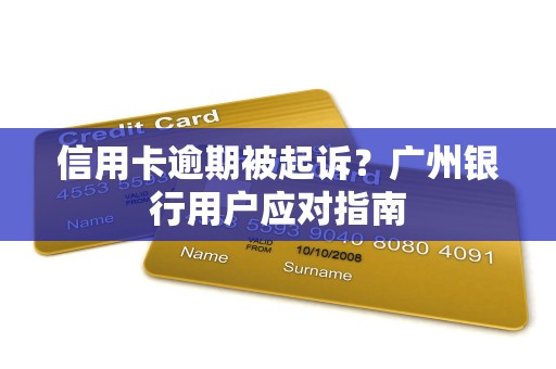 信用卡逾期被起诉？广州银行用户应对指南