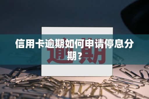 信用卡逾期如何申请停息分期？
