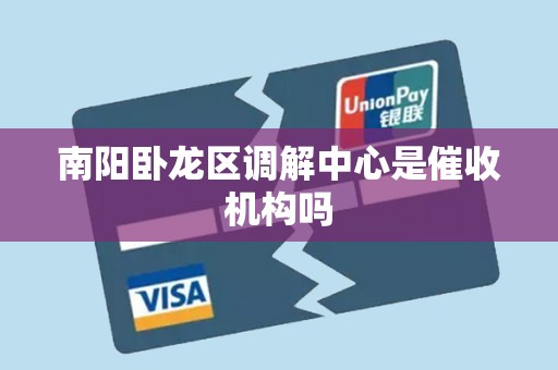 南阳卧龙区调解中心是催收机构吗 南阳卧龙区调解中心是催收机构吗