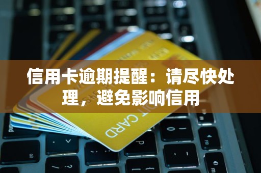 信用卡逾期提醒：请尽快处理，避免影响信用