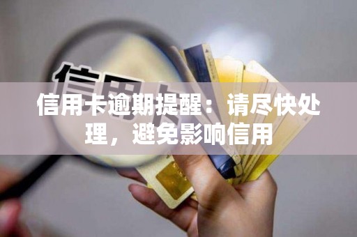信用卡逾期提醒：请尽快处理，避免影响信用