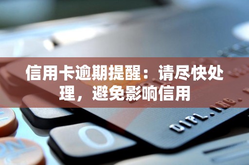 信用卡逾期提醒：请尽快处理，避免影响信用