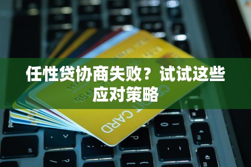 任性贷协商失败？试试这些应对策略