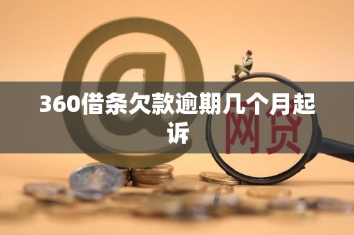 360借条欠款逾期几个月起诉 360借条欠款逾期几个月起诉