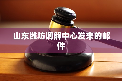 山东潍坊调解中心发来的邮件