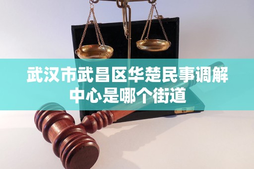 武汉市武昌区华楚民事调解中心是哪个街道