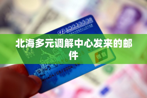 北海多元调解中心发来的邮件 北海多元调解中心发来的邮件