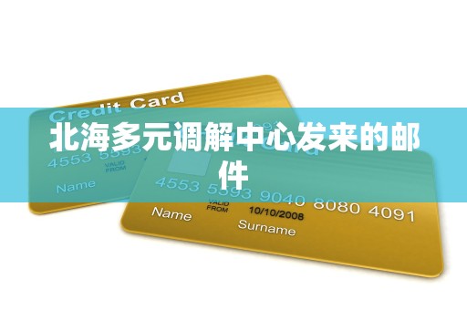 北海多元调解中心发来的邮件 北海多元调解中心发来的邮件