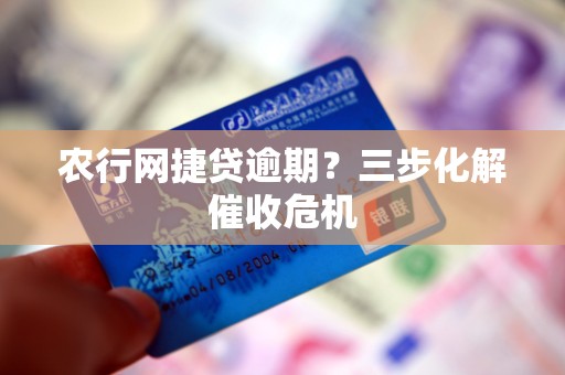 农行网捷贷逾期？三步化解催收危机