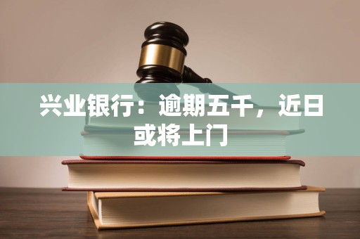 兴业银行：逾期五千，近日或将上门