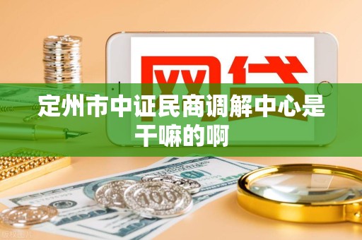 定州市中证民商调解中心是干嘛的啊 定州市中证民商调解中心是干嘛的啊