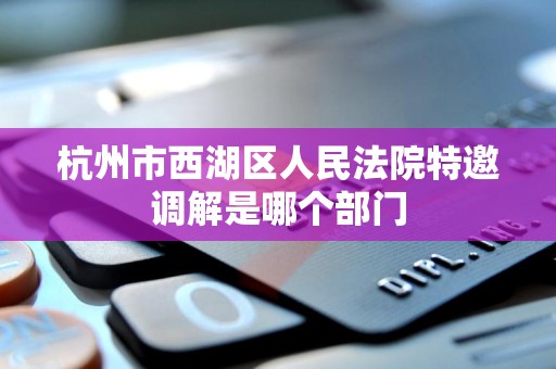 杭州市西湖区人民法院特邀调解是哪个部门