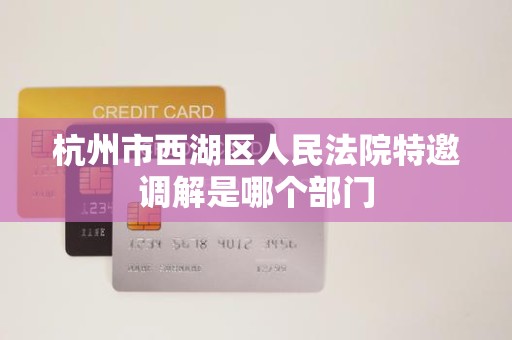 杭州市西湖区人民法院特邀调解是哪个部门