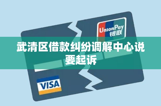 武清区借款纠纷调解中心说要起诉 武清区借款纠纷调解中心说要起诉
