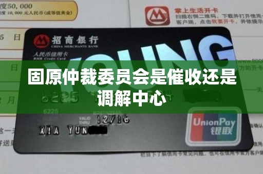 固原仲裁委员会是催收还是调解中心