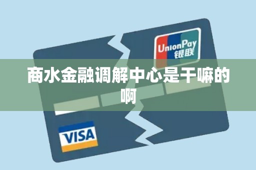 商水金融调解中心是干嘛的啊 商水金融调解中心是干嘛的啊