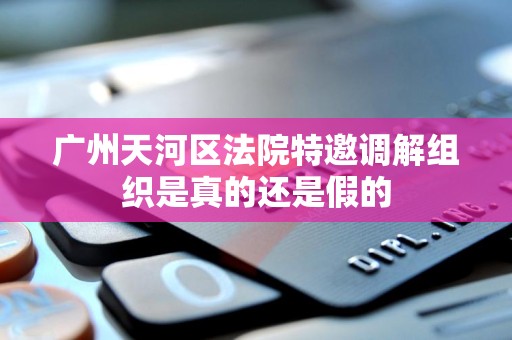 广州天河区法院特邀调解组织是真的还是假的