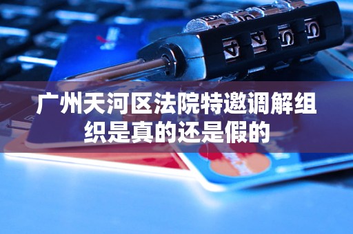 广州天河区法院特邀调解组织是真的还是假的