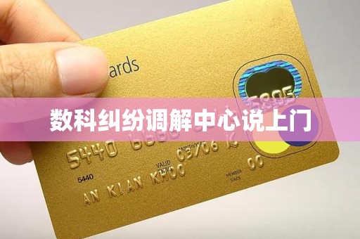 数科纠纷调解中心说上门