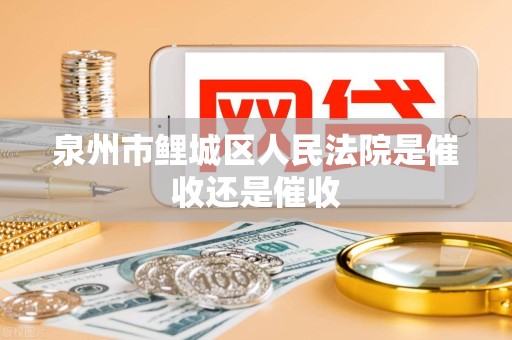 泉州市鲤城区人民法院是催收还是催收