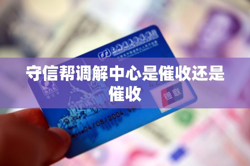 守信帮调解中心是催收还是催收