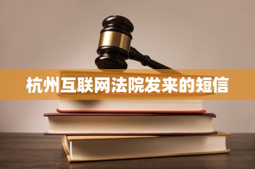 杭州互联网法院发来的短信 杭州互联网法院发来的短信