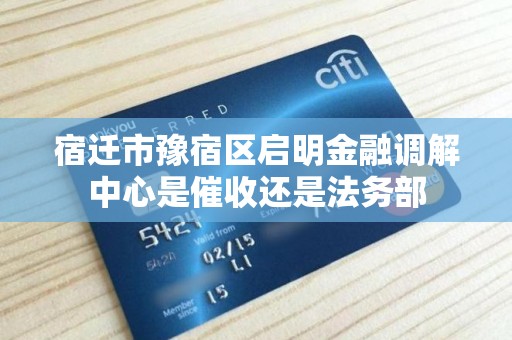 宿迁市豫宿区启明金融调解中心是催收还是法务部