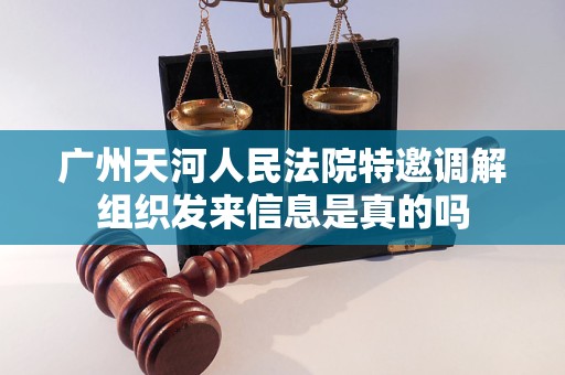 广州天河人民法院特邀调解组织发来信息是真的吗 广州天河人民法院特邀调解组织发来信息是真的吗