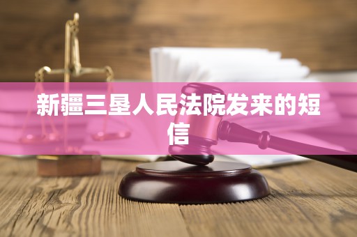 新疆三垦人民法院发来的短信 新疆三垦人民法院发来的短信