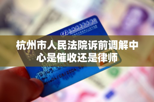 杭州市人民法院诉前调解中心是催收还是律师