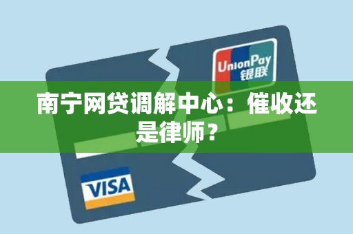 南宁网贷调解中心：催收还是律师？