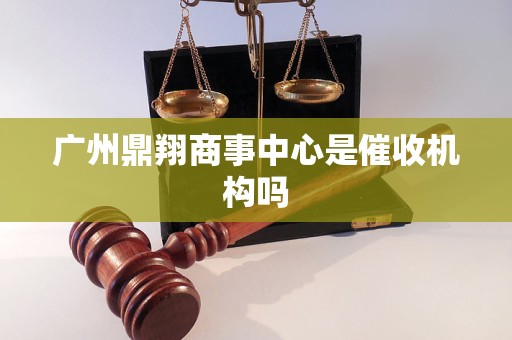 广州鼎翔商事中心是催收机构吗