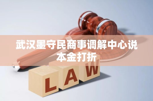 武汉墨守民商事调解中心说本金打折